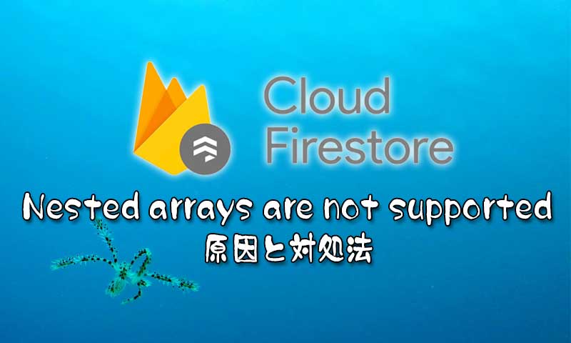 [firestore]Nested arrays are not supportedの原因と対処法